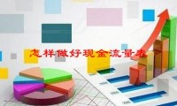 怎样做好现金流量表，怎么快速的学会现金流量表的编制