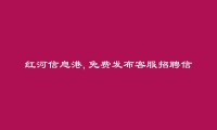 红河信息网APP-金平客服招聘信息(免费发布客服招聘信息)