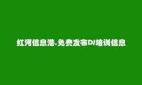 红河信息港APP-建水免费发布DJ培训信息的网站有哪些?