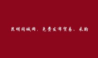 昆明信息网-官渡贸易、采购招聘信息(免费发布贸易、采购招聘信息)