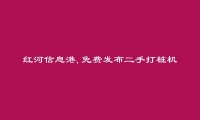 红河信息港APP-红河县二手打桩机信息(免费发布二手打桩机信息)