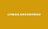 红河信息网APP-弥勒营养师培训信息(免费发布营养师培训信息)