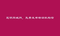 昆明房产信息网APP-免费发布晋宁培训机构信息