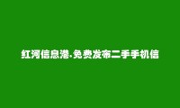 红河信息网APP-绿春二手手机信息(免费发布二手手机信息)